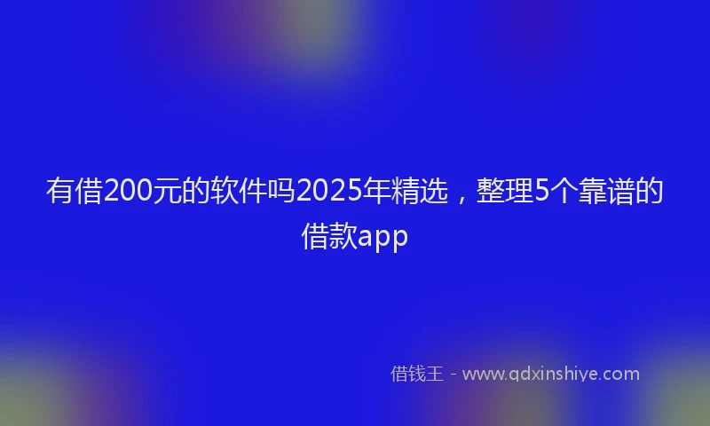 有借200元的软件吗2025年精选，整理5个靠谱的借款app