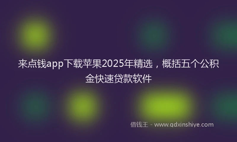 来点钱app下载苹果2025年精选，概括五个公积金快速贷款软件