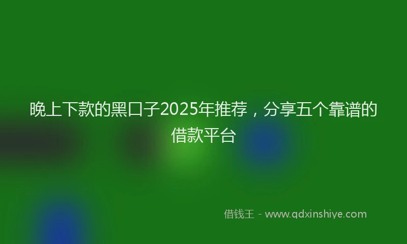 晚上下款的黑口子2025年推荐，分享五个靠谱的借款平台
