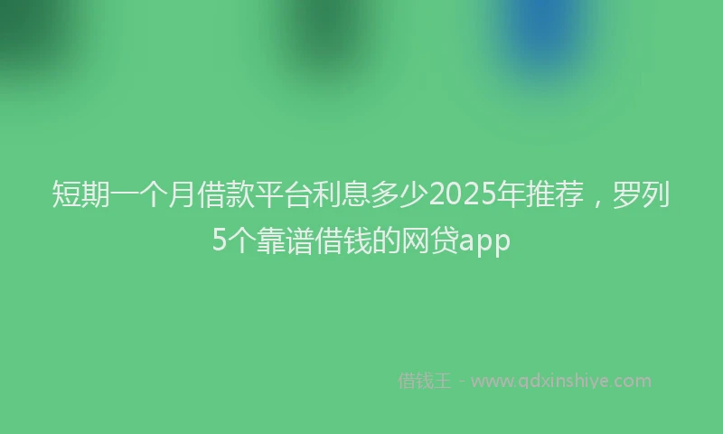 短期一个月借款平台利息多少2025年推荐，罗列5个靠谱借钱的网贷app