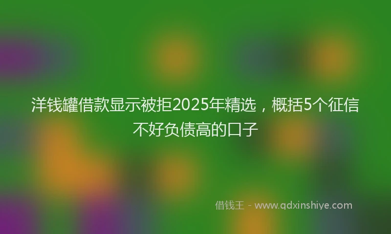 洋钱罐借款显示被拒2025年精选，概括5个征信不好负债高的口子