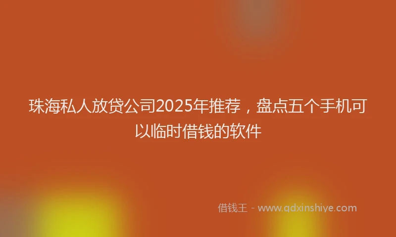 珠海私人放贷公司2025年推荐，盘点五个手机可以临时借钱的软件
