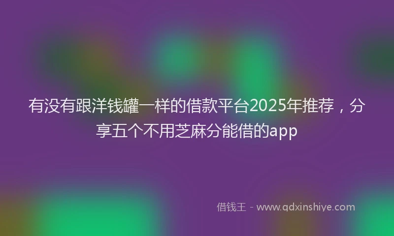 有没有跟洋钱罐一样的借款平台2025年推荐，分享五个不用芝麻分能借的app