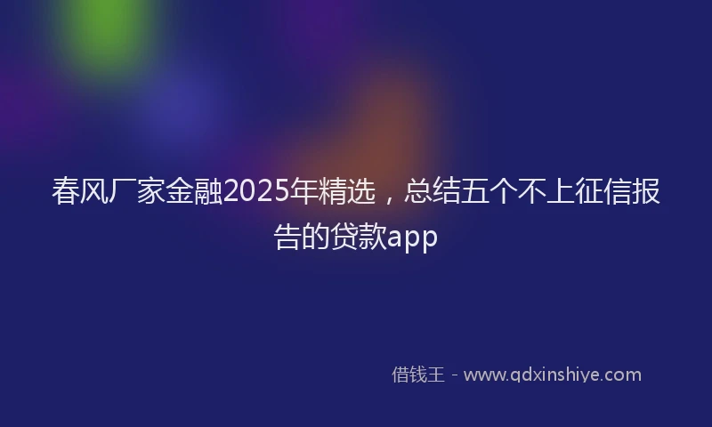 春风厂家金融2025年精选，总结五个不上征信报告的贷款app