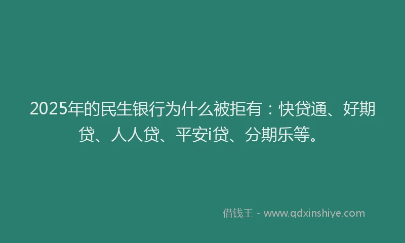 2025年的民生银行为什么被拒有：快贷通、好期贷、人人贷、平安i贷、分期乐等。