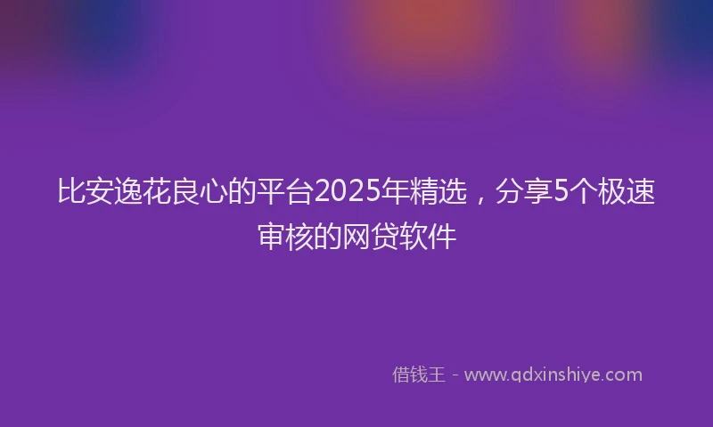 比安逸花良心的平台2025年精选，分享5个极速审核的网贷软件
