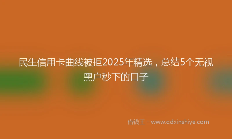 民生信用卡曲线被拒2025年精选，总结5个无视黑户秒下的口子