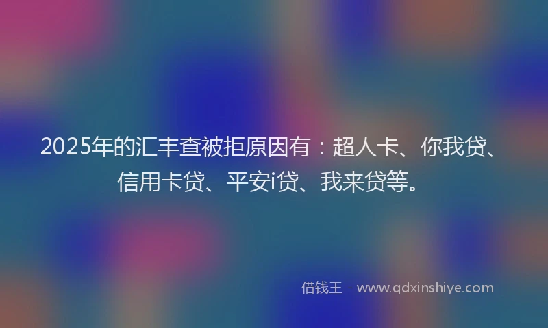 2025年的汇丰查被拒原因有：超人卡、你我贷、信用卡贷、平安i贷、我来贷等。