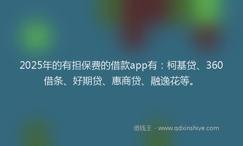 2025年的有担保费的借款app有：柯基贷、360借条、好期贷、惠商贷、融逸花等。