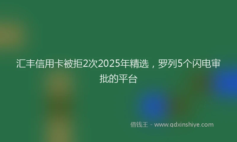 汇丰信用卡被拒2次2025年精选，罗列5个闪电审批的平台