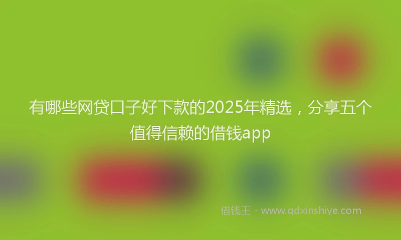 有哪些网贷口子好下款的2025年精选，分享五个值得信赖的借钱app