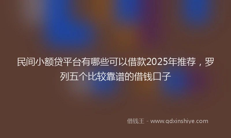 民间小额贷平台有哪些可以借款2025年推荐，罗列五个比较靠谱的借钱口子