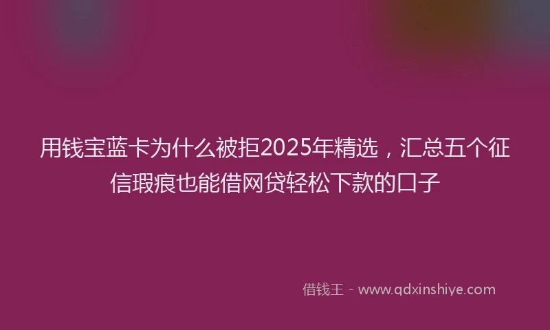 用钱宝蓝卡为什么被拒2025年精选，汇总五个征信瑕疵也能借网贷轻松下款的口子