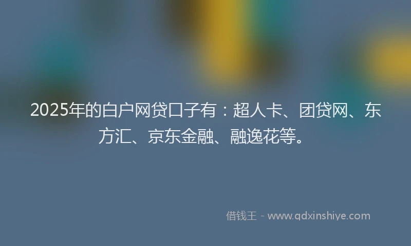 2025年的白户网贷口子有：超人卡、团贷网、东方汇、京东金融、融逸花等。