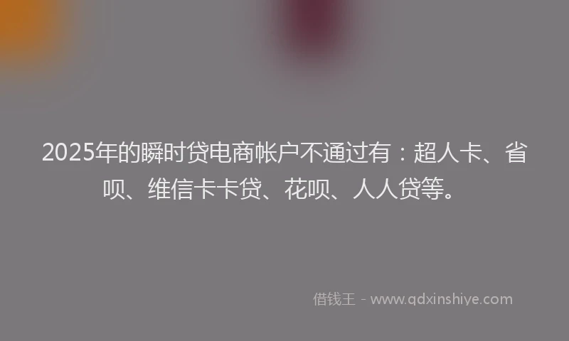 2025年的瞬时贷电商帐户不通过有：超人卡、省呗、维信卡卡贷、花呗、人人贷等。