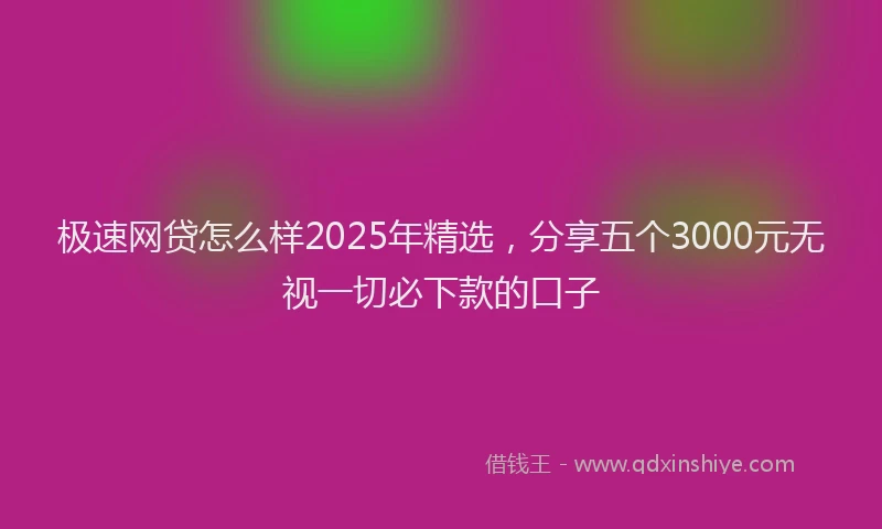 极速网贷怎么样2025年精选，分享五个3000元无视一切必下款的口子