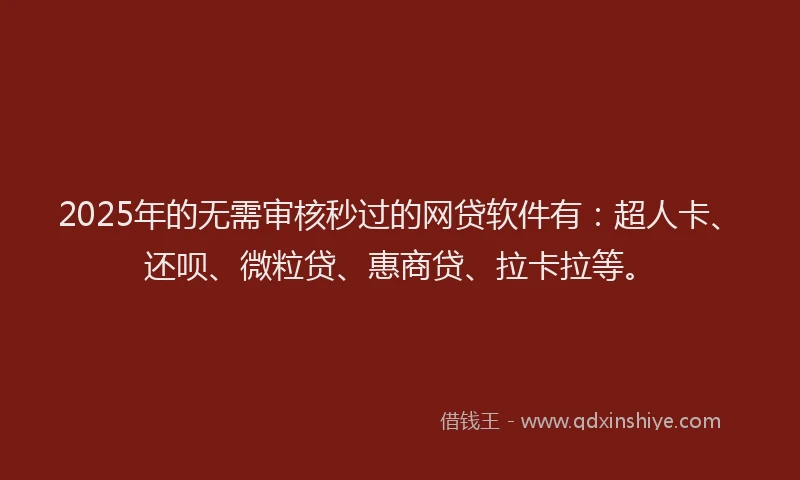 2025年的无需审核秒过的网贷软件有：超人卡、还呗、微粒贷、惠商贷、拉卡拉等。