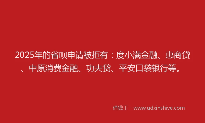 2025年的省呗申请被拒有：度小满金融、惠商贷、中原消费金融、功夫贷、平安口袋银行等。