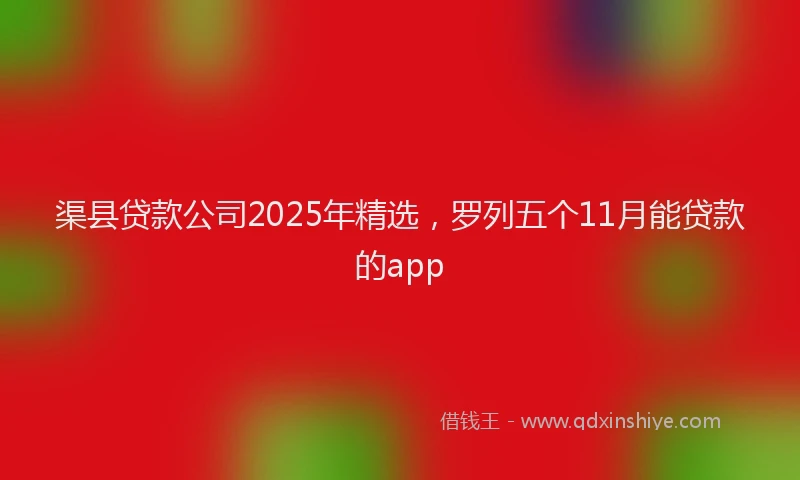 渠县贷款公司2025年精选，罗列五个11月能贷款的app