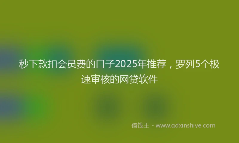 秒下款扣会员费的口子2025年推荐，罗列5个极速审核的网贷软件