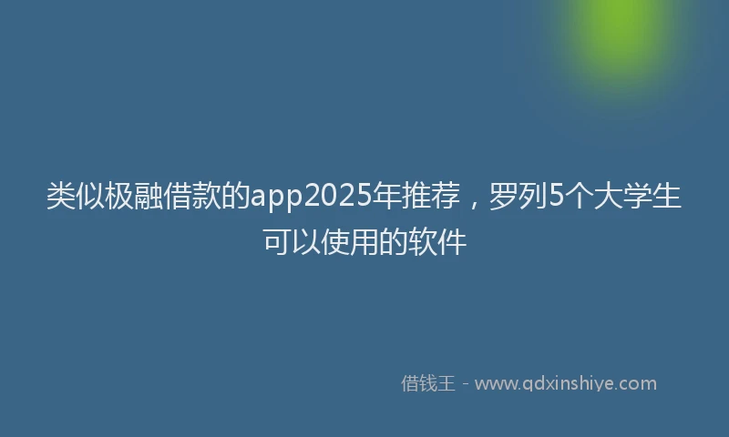 类似极融借款的app2025年推荐，罗列5个大学生可以使用的软件