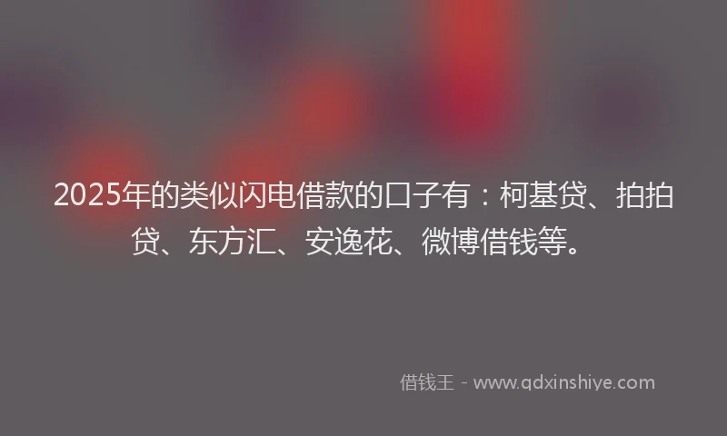 2025年的类似闪电借款的口子有：柯基贷、拍拍贷、东方汇、安逸花、微博借钱等。