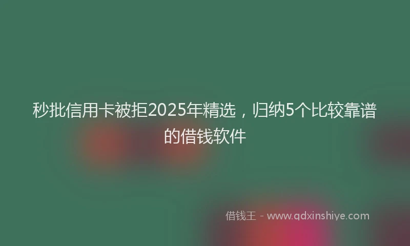 秒批信用卡被拒2025年精选，归纳5个比较靠谱的借钱软件