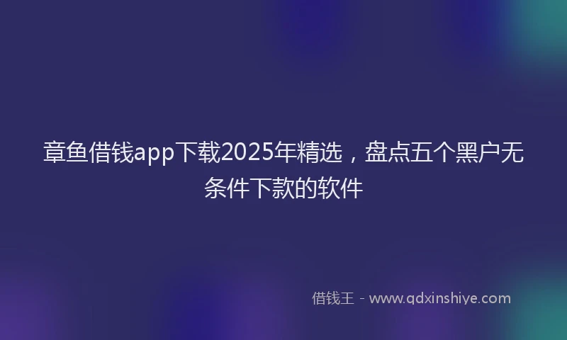 章鱼借钱app下载2025年精选，盘点五个黑户无条件下款的软件