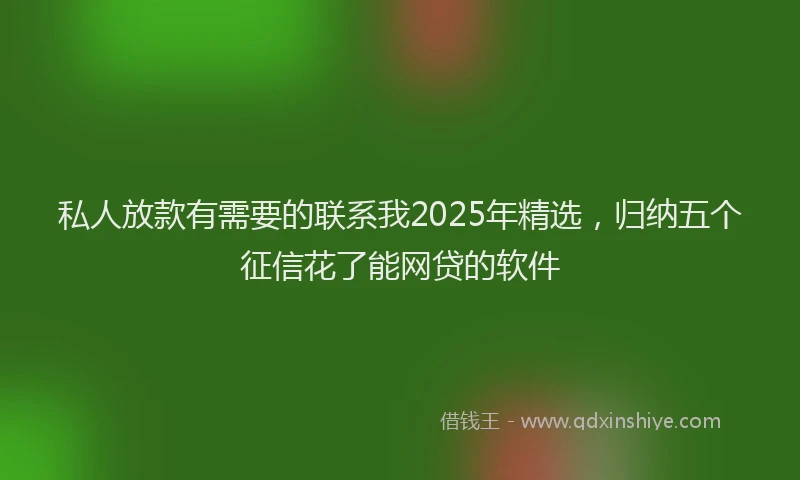 私人放款有需要的联系我2025年精选，归纳五个征信花了能网贷的软件