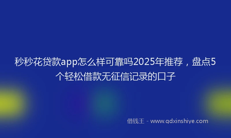 秒秒花贷款app怎么样可靠吗2025年推荐，盘点5个轻松借款无征信记录的口子