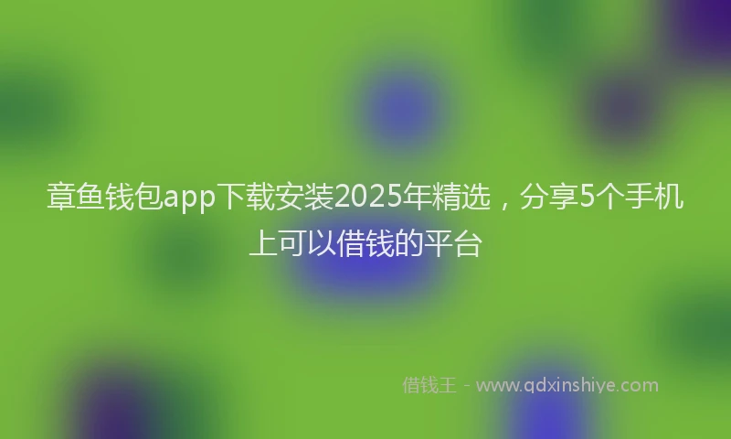 章鱼钱包app下载安装2025年精选，分享5个手机上可以借钱的平台