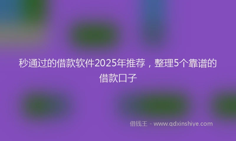 秒通过的借款软件2025年推荐，整理5个靠谱的借款口子