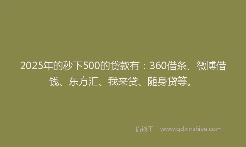 2025年的秒下500的贷款有：360借条、微博借钱、东方汇、我来贷、随身贷等。