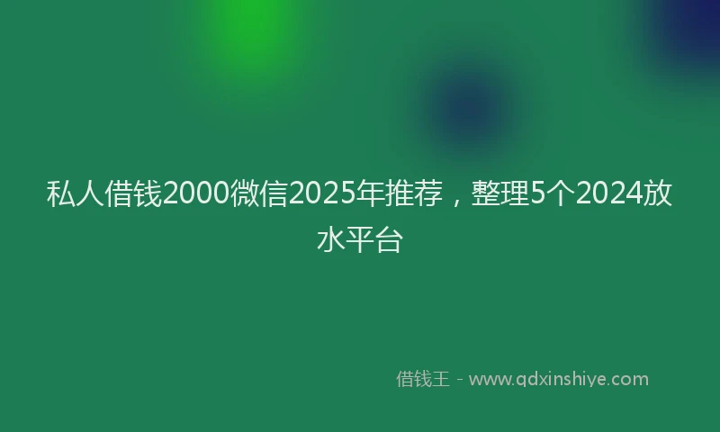 私人借钱2000微信2025年推荐，整理5个2024放水平台