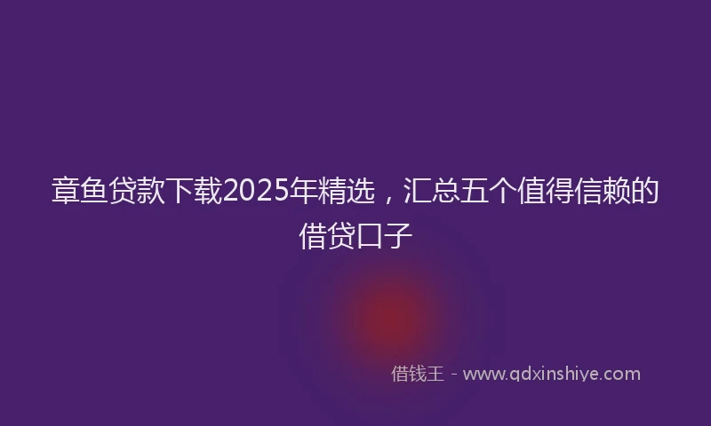 章鱼贷款下载2025年精选，汇总五个值得信赖的借贷口子