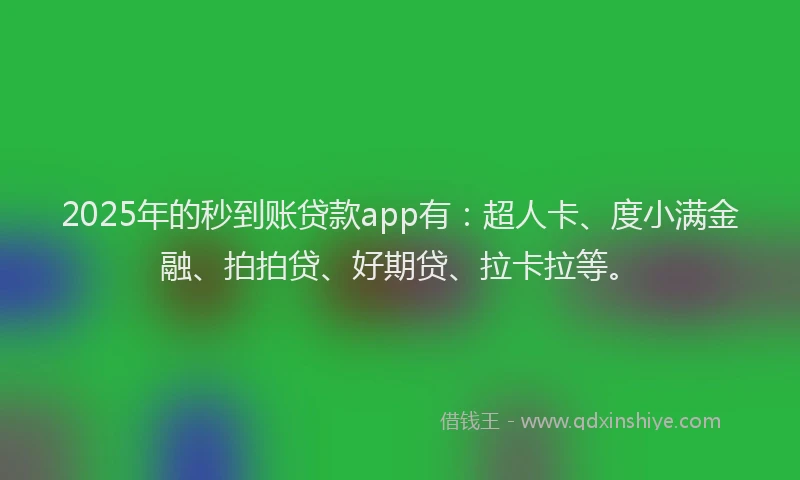 2025年的秒到账贷款app有：超人卡、度小满金融、拍拍贷、好期贷、拉卡拉等。