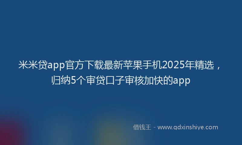 米米贷app官方下载最新苹果手机2025年精选，归纳5个审贷口子审核加快的app