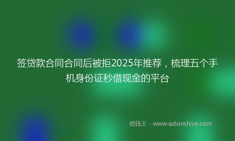 签贷款合同合同后被拒2025年推荐，梳理五个手机身份证秒借现金的平台