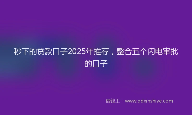 秒下的贷款口子2025年推荐，整合五个闪电审批的口子