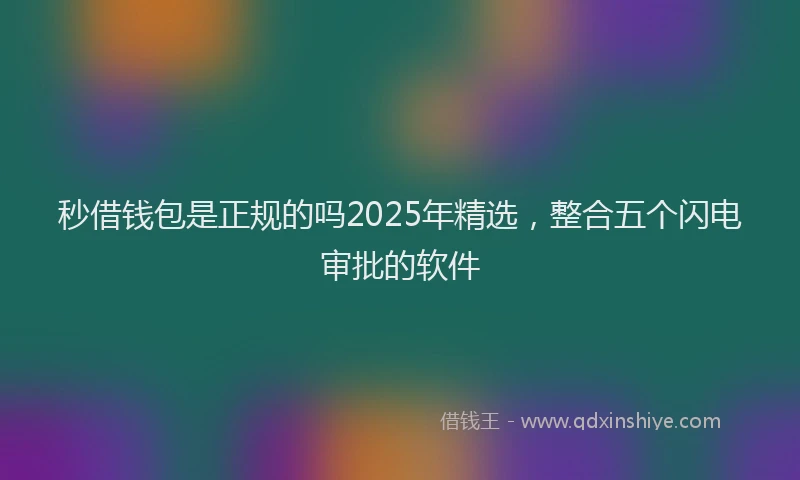 秒借钱包是正规的吗2025年精选，整合五个闪电审批的软件