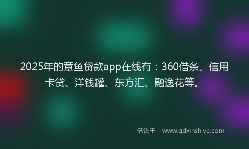 2025年的章鱼贷款app在线有：360借条、信用卡贷、洋钱罐、东方汇、融逸花等。
