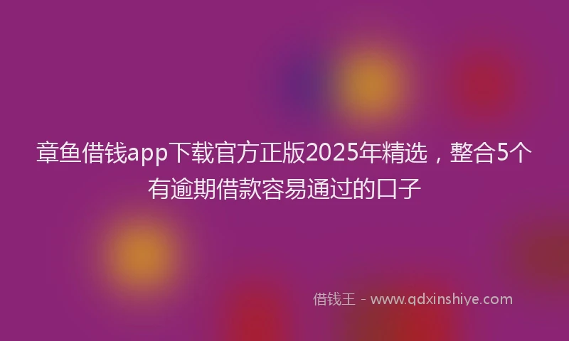 章鱼借钱app下载官方正版2025年精选，整合5个有逾期借款容易通过的口子