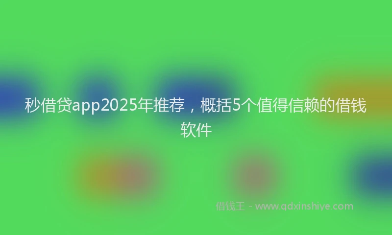 秒借贷app2025年推荐，概括5个值得信赖的借钱软件