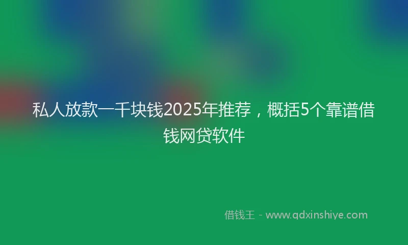 私人放款一千块钱2025年推荐，概括5个靠谱借钱网贷软件
