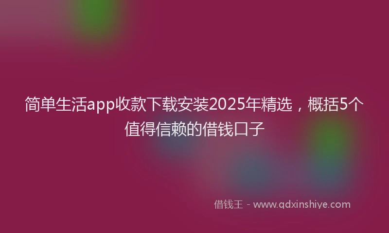 简单生活app收款下载安装2025年精选，概括5个值得信赖的借钱口子