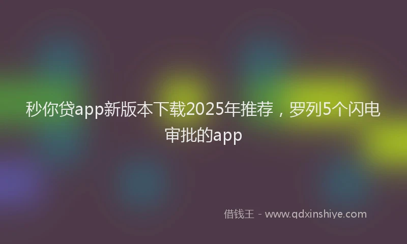 秒你贷app新版本下载2025年推荐，罗列5个闪电审批的app