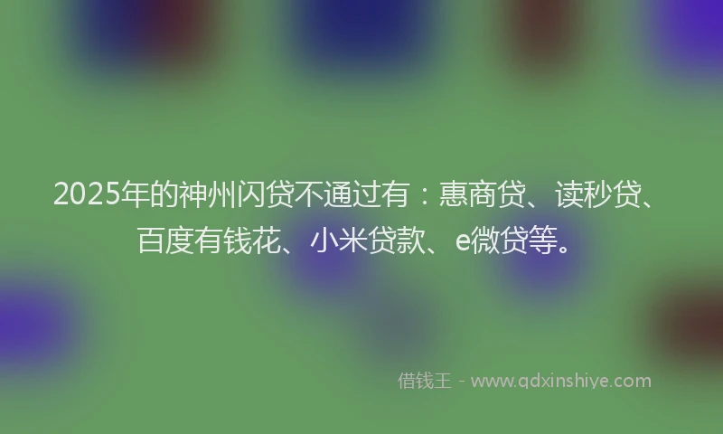 2025年的神州闪贷不通过有：惠商贷、读秒贷、百度有钱花、小米贷款、e微贷等。