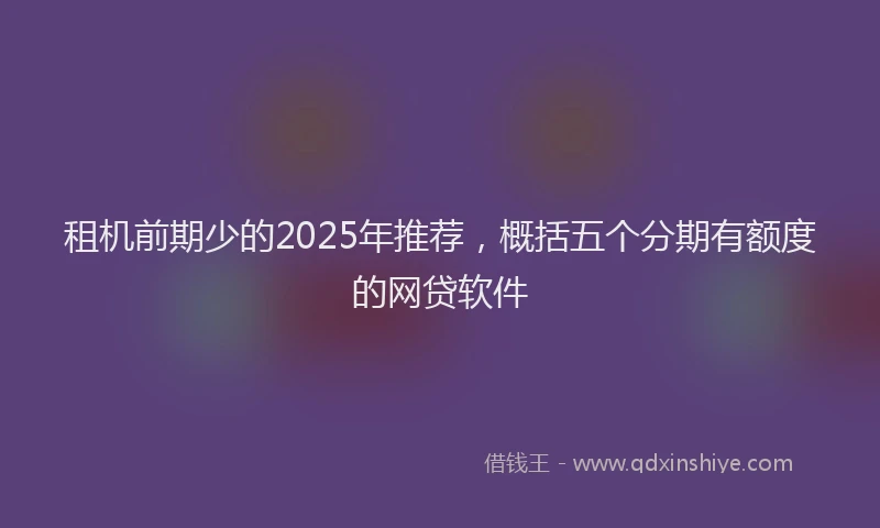 租机前期少的2025年推荐，概括五个分期有额度的网贷软件