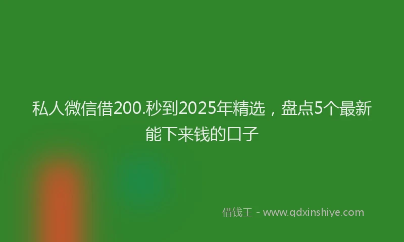 私人微信借200.秒到2025年精选，盘点5个最新能下来钱的口子