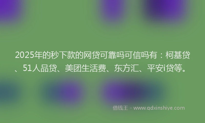 2025年的秒下款的网贷可靠吗可信吗有：柯基贷、51人品贷、美团生活费、东方汇、平安i贷等。